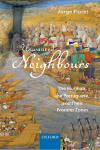 Unwanted Neighbours: The Mughals, the Portuguese, and Their Frontier Zones