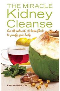 Miracle Kidney Cleanse: An All-Natural, At-Home Flush to Purify Your Body