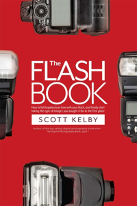 Flash Book: How to Fall Hopelessly in Love with Your Flash, and Finally Start Taking the Type of Images You Bought It for in the First Place