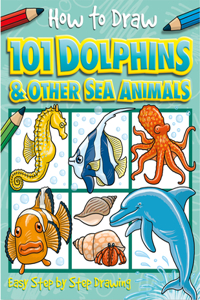 How to Draw 101 Dolphins and Other Sea Animals