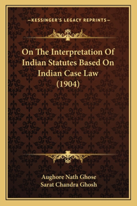 On The Interpretation Of Indian Statutes Based On Indian Case Law (1904)