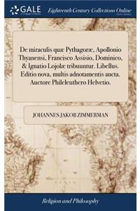 de Miraculis Quæ Pythagoræ, Apollonio Thyanensi, Francisco Assisio, Dominico, & Ignatio Lojolæ Tribuuntur. Libellus. Editio Nova, Multis Adnotamentis Aucta. Auctore Phileleuthero Helvetio.