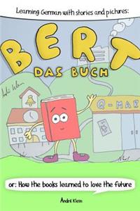 Learning German With Stories And Pictures: Bert Das Buch: or: How the books learned to love the future