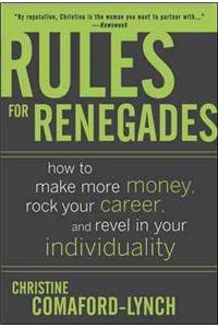 Rules for Renegades: How to Make More Money, Rock Your Career, and Revel in Your Individuality: How To Make More Money, Rock Your Career, And Revel In Your Individuality