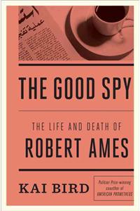 The Good Spy: The Life and Death of Robert Ames: The Life and Death of Robert Ames