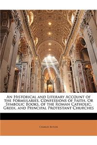 An Historical and Literary Account of the Formularies, Confessions of Faith, or Symbolic Books, of the Roman Catholic, Greek, and Principal Protestant Churches