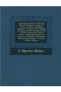 America's Greatest Flood and Tornado Calamity: Authentic Story of These Appalling Disasters: Graphic and Complete Accounts of the Terrible Floods in Ohio, Indiana and Other States; Hundreds Swept Into Eternity; Soul-Stirring Stories Told by Eyewitn