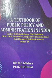 A Textbook Of Public Policy And Administration In India (As Per UGC Guidelines, CBCS Syllabus, UPSC, OPSC And Other Competitive Examinations B.A (Honours) Political Science) Paper - IX