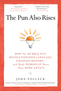 Pun Also Rises: How the Humble Pun Revolutionized Language, Changed History, and Made Wordplay M Ore Than Some Antics