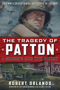 Tragedy of Patton a Soldier's Date with Destiny: Could World War II's Greatest General Have Stopped the Cold War?