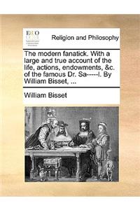 The Modern Fanatick. with a Large and True Account of the Life, Actions, Endowments, &C. of the Famous Dr. Sa-----L. by William Bisset, ...