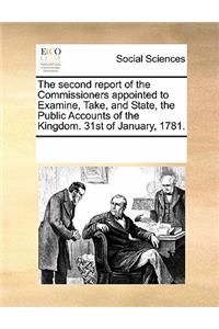 The Second Report of the Commissioners Appointed to Examine, Take, and State, the Public Accounts of the Kingdom. 31st of January, 1781.