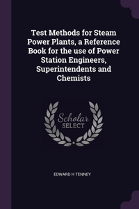 Test Methods for Steam Power Plants, a Reference Book for the use of Power Station Engineers, Superintendents and Chemists