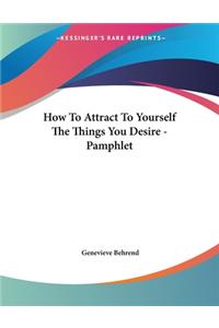 How To Attract To Yourself The Things You Desire - Pamphlet