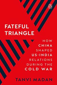 Fateful Triangle: How China Shaped US-India Relations During the Cold War