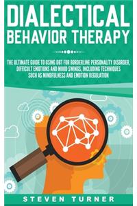 Dialectical Behavior Therapy: The Ultimate Guide for Using DBT for Borderline Personality Disorder, Difficult Emotions, and Mood Swings, Including Techniques such as Mindfulness 