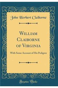 William Claiborne of Virginia: With Some Account of His Pedigree (Classic Reprint)