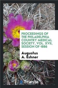 Proceedings of the Philadelphia Country Medical Society, Vol. XVII, Session of 1886