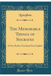 The Memorable Things of Socrates: In Five Books; Translated Into English (Classic Reprint)