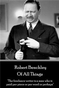 Robert Benchley - Of All Things: "The freelance writer is a man who is paid per piece or per word or perhaps"