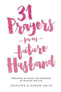 31 Prayers for My Future Husband: Preparing My Heart for Marriage by Praying for Him