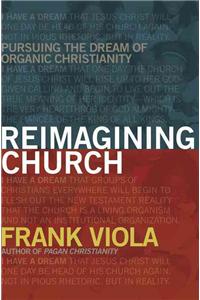 Reimagining Church: Pursuing the Dream of Organic Christianity