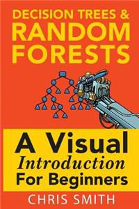 Decision Trees and Random Forests: A Visual Introduction for Beginners