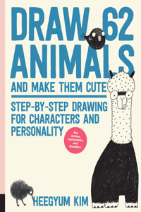 Draw 62 Animals and Make Them Cute: Step-By-Step Drawing for Characters and Personality *For Artists, Cartoonists, and Doodlers*