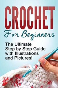 Crochet: Crochet for Beginners: The Ultimate Step by Step Guide with Illustrations and Pictures!