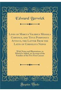 Lives of Marcus Valerius Messala Corvinus, and Titus Pomponius Atticus, the Latter from the Latin of Cornelius Nepos: With Notes and Illustrations, to Which Is Added, an Account of the Families of the Five First Caesars (Classic Reprint)