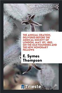 The Annual Oration, Delivered Before the Medical Society of London, May 1st, 1882, On the Old founders and the new honorary fellows