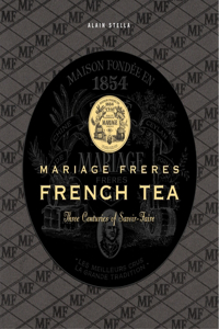 Mariage Freres French Tea: Three Centuries of Savoir-Faire: Three Centuries of Savoir-Faire