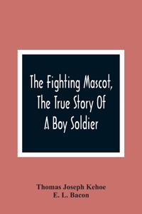 Fighting Mascot, The True Story Of A Boy Soldier