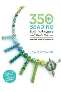 350+ Beading Tips, Techniques, and Trade Secrets: Updated Edition - More Tips! More Skills!