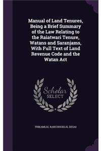 Manual of Land Tenures, Being a Brief Summary of the Law Relating to the Raiatwari Tenure, Watans and Saranjams, With Full Text of Land Revenue Code and the Watan Act