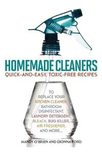 Homemade Cleaners: Quick-And-Easy, Toxin-Free Recipes to Replace Your Kitchen Cleaner, Bathroom Disinfectant, Laundry Detergent, Bleach,