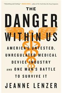 The Danger Within Us: America's Untested, Unregulated Medical Device Industry and One Man's Battle to Survive It