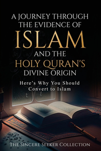 Journey Through the Evidence of Islam and the Holy Quran's Divine Origin: Here's Why You Should Convert to ISLAM