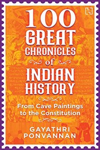 100 Great Chronicles Of Indian History: From Cave Paintings to the Constitution