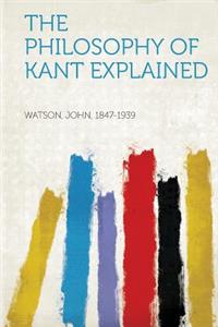 The Philosophy of Kant Explained