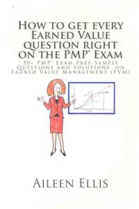 How to Get Every Earned Value Question Right on the Pmp(r) Exam: 50+ Pmp(r) Exam Prep Sample Questions and Solutions on Earned Value Management (Evm)