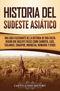 Historia del Sudeste Asiático: Una guía fascinante de la historia de una vasta región que incluye países como Camboya, Laos, Tailandia, Singapur, Indonesia, Birmania y otros