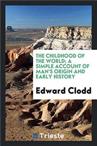 The childhood of the world; a simple account of man's origin and early history