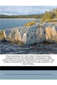 Proceedings of the Joint Investigating Committee of Supervisors, Aldermen, and Associated Citizens, Appointed to Examine the Public Accounts of the City and County of New York...