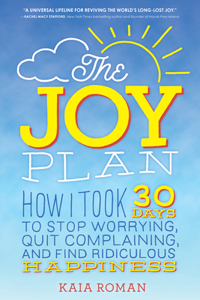 Joy Plan: How I Took 30 Days to Stop Worrying, Quit Complaining, and Find Ridiculous Happiness