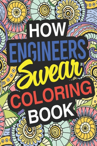 How Engineers Swear: Engineer Coloring Book For Swearing Like AN Engineer: Engineer Gifts Birthday & Christmas Present For Engineer