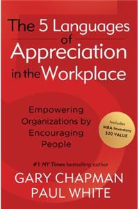 The 5 Languages of Appreciation in the Workplace: Empowering Organizations by Encouraging People: Empowering Organizations by Encouraging People