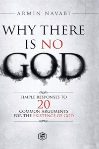 Why There Is No God: Simple Responses to 20 Common Arguments for the Existence of God