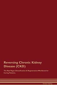 Reversing Chronic Kidney Disease (Ckd) the Raw Vegan Detoxification & Regeneration Workbook for Curing Patients