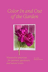 Color in and Out of the Garden: Watercolor Practices for Painters, Gardeners, and Nature Lovers